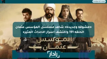 «مشوقة وجديدة» شاهد مسلسل المؤسس عثمان الحلقة 191 واكتشف أسرار الأحداث المثيرة